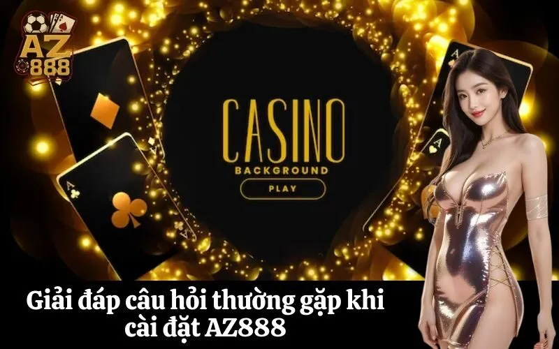 Giải đáp câu hỏi thường gặp khi cài đặt AZ888